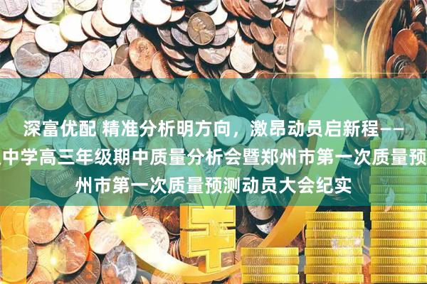 深富优配 精准分析明方向，激昂动员启新程——郑州市第七高级中学高三年级期中质量分析会暨郑州市第一次质量预测动员大会纪实