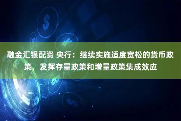 融金汇银配资 央行：继续实施适度宽松的货币政策，发挥存量政策和增量政策集成效应