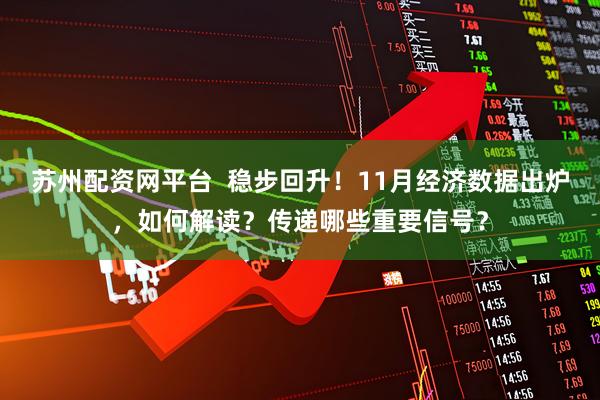 苏州配资网平台 稳步回升!11月经济数据出炉,如何解读?传递哪些重要信号?