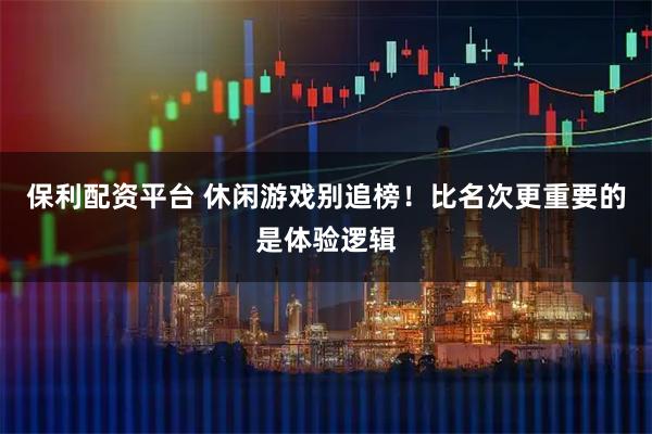 保利配资平台 休闲游戏别追榜！比名次更重要的是体验逻辑