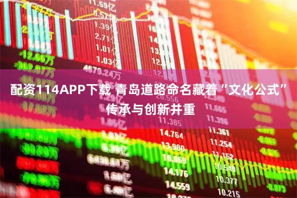配资114APP下载 青岛道路命名藏着“文化公式” 传承与创新并重